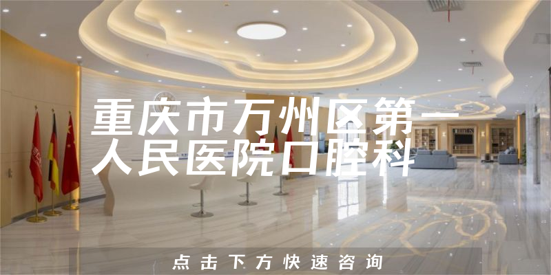 重庆市万州区第一人民医院口腔科实力怎么样，历史悠久，重点发展科室之一，技术力量强大