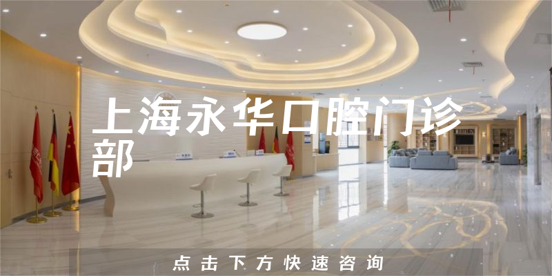 上海永华口腔门诊部怎么样，医院地址+医生合作能力一览