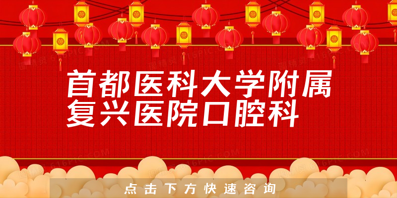 首都医科大学附属复兴医院口腔科实力怎么样，详细介绍|真实点评|顾客反馈