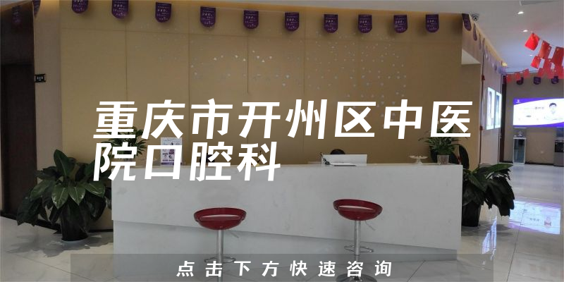 重庆市开州区中医院口腔科实力怎么样，详细介绍|真实点评|顾客反馈