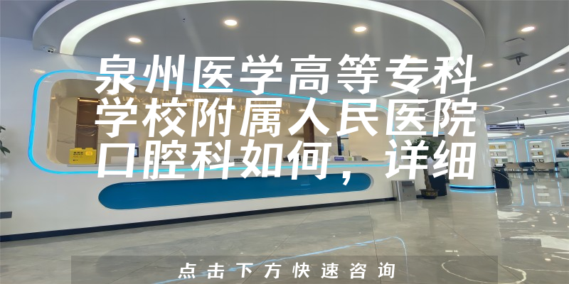 泉州医学高等专科学校附属人民医院口腔科如何，详细介绍|真实点评|顾客反馈
