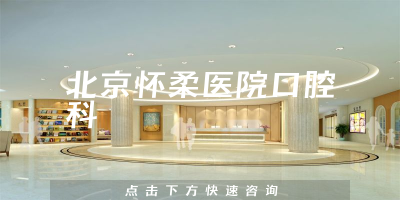 北京怀柔医院口腔科实力怎么样，详细介绍|真实点评|顾客反馈