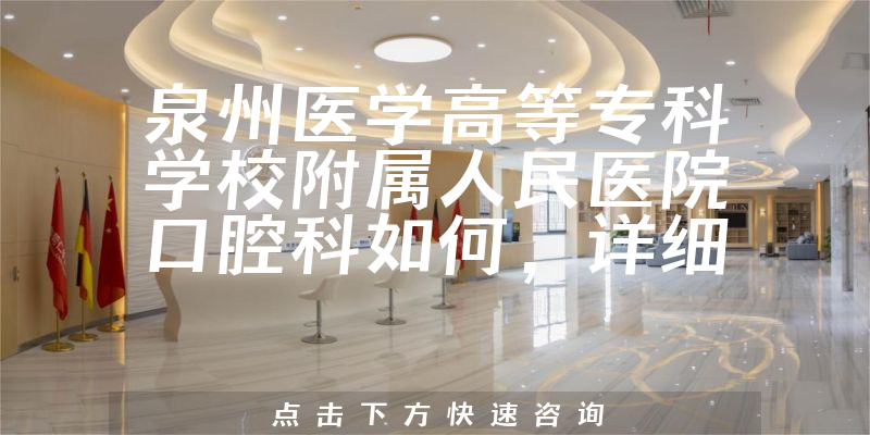 泉州医学高等专科学校附属人民医院口腔科如何，详细介绍|真实点评|顾客反馈