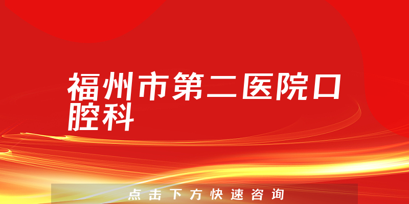 福州市第二医院口腔科靠谱吗，详细介绍|真实点评|顾客反馈