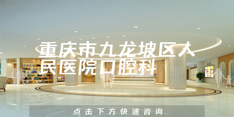 重庆市九龙坡区人民医院口腔科怎么样，详细介绍|真实点评|顾客反馈