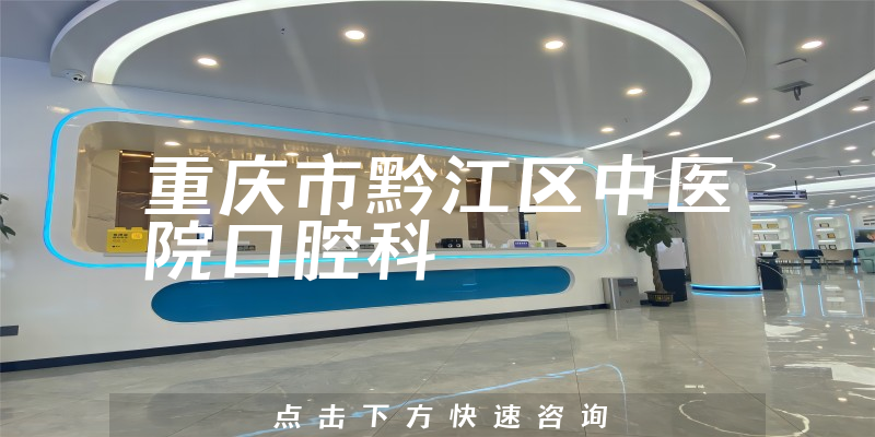 重庆市黔江区中医院口腔科靠谱吗，是重庆地区综合性治疗门诊，采用四手操作，擅长沟通