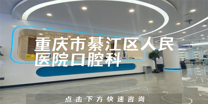 重庆市綦江区人民医院口腔科口碑怎么样，详细介绍|真实点评|顾客反馈