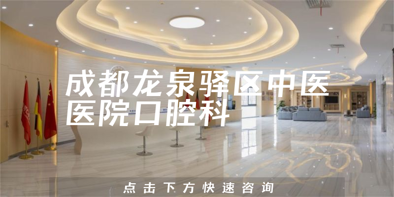 成都龙泉驿区中医医院口腔科怎么样，详细介绍|真实点评|顾客反馈