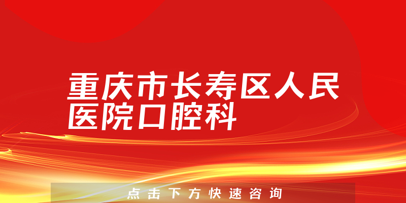 重庆市长寿区人民医院口腔科怎么样，治疗范围广泛，技术得到认可