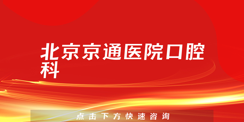 北京京通医院口腔科实力怎么样，详细介绍|真实点评|顾客反馈