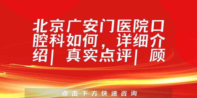 北京广安门医院口腔科如何,详细介绍|真实点评|顾客反馈