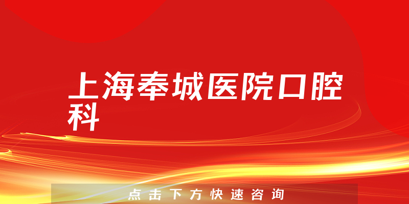 上海奉城医院口腔科实力怎么样，详细介绍|真实点评|顾客反馈