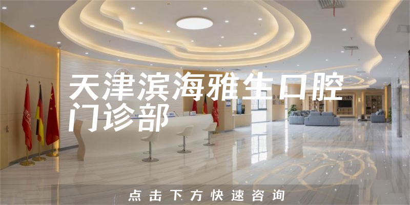 天津滨海雅生口腔门诊部靠谱吗，医院联系方式+口碑一览