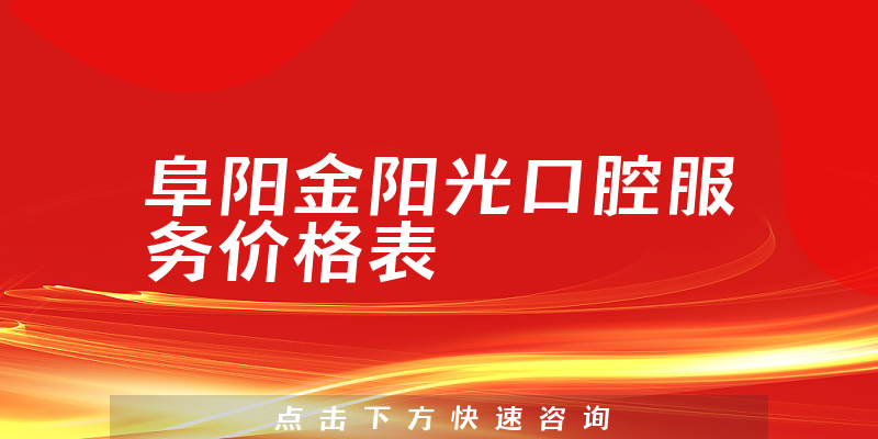 阜阳金阳光口腔服务价格表