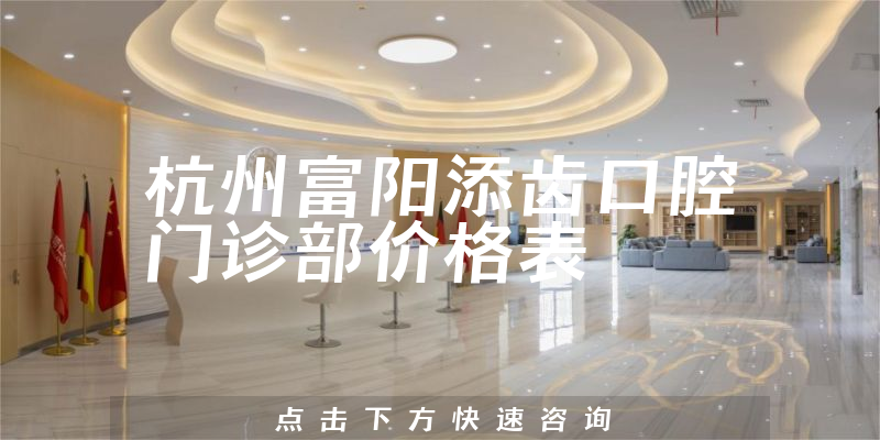 杭州富阳添齿口腔门诊部价格表