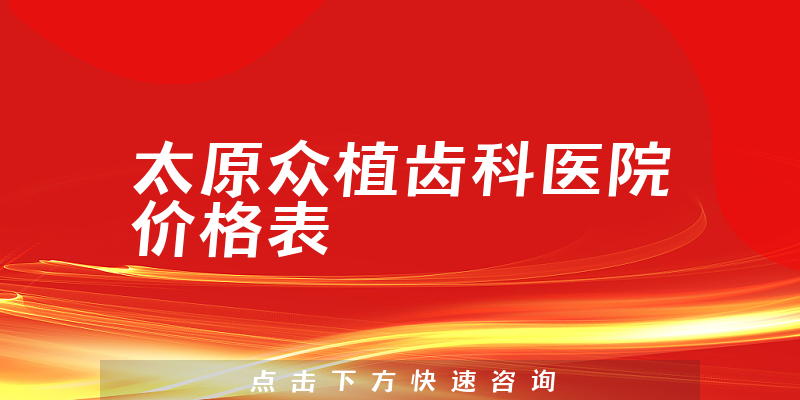 太原众植齿科医院价格表