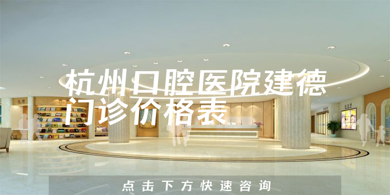 杭州口腔医院建德门诊价格表