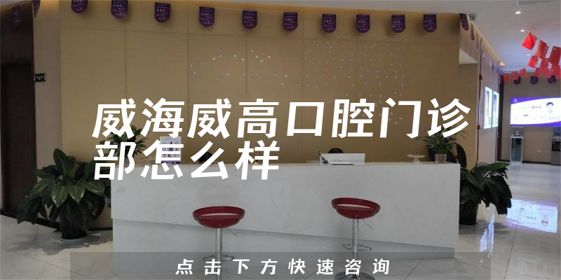 威海威高口腔门诊部怎么样