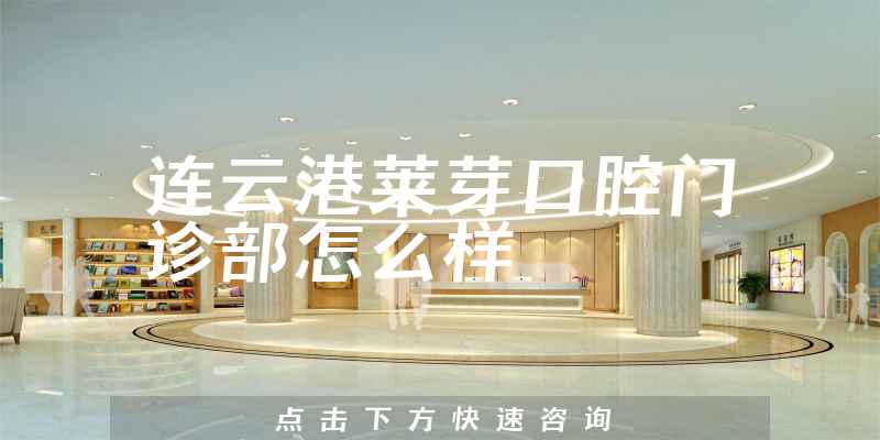 连云港莱芽口腔门诊部怎么样