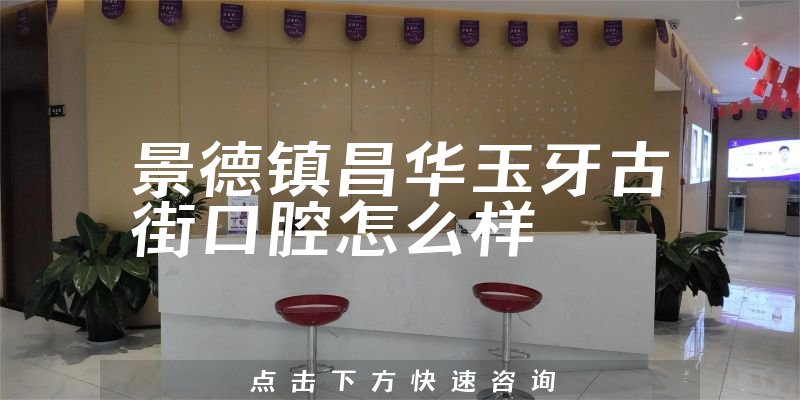 景德镇昌华玉牙古街口腔怎么样