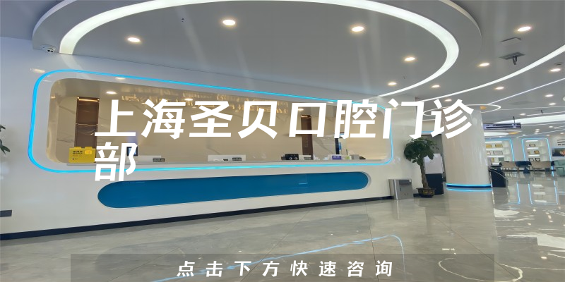上海圣贝口腔门诊部怎么样，医院经验+医生技术分析