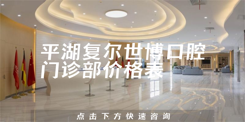 平湖复尔世博口腔门诊部价格表