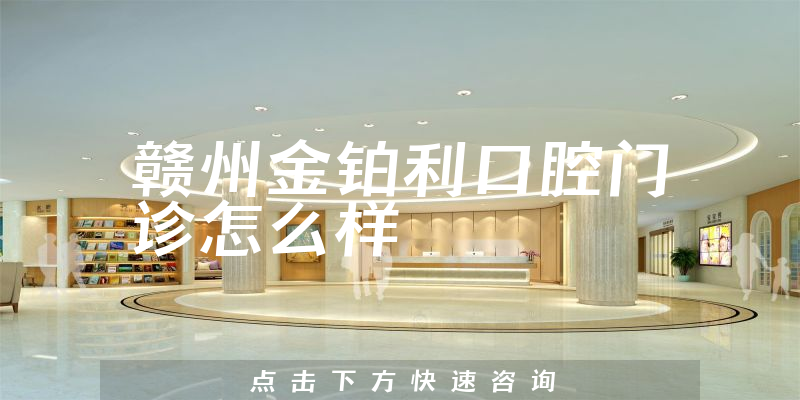 赣州金铂利口腔门诊怎么样