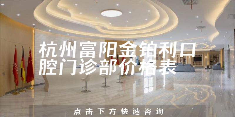 杭州富阳金铂利口腔门诊部价格表