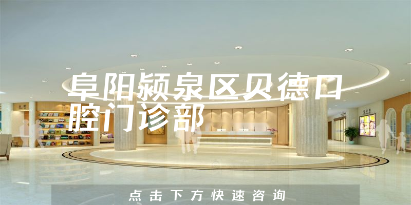 阜阳颍泉区贝德口腔门诊部怎么样，医院声誉+专家擅长公开