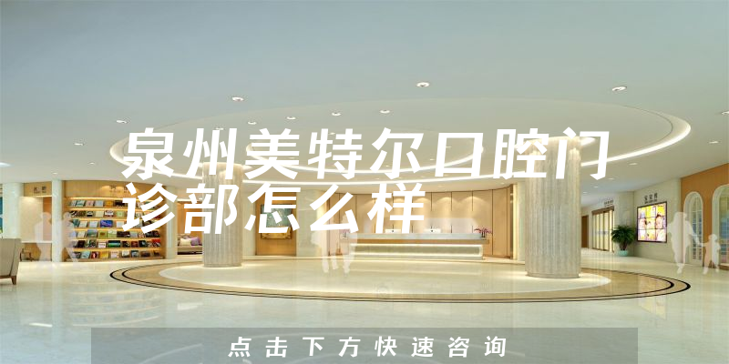 泉州美特尔口腔门诊部怎么样