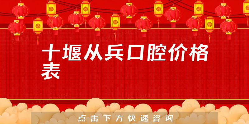 十堰从兵口腔价格表