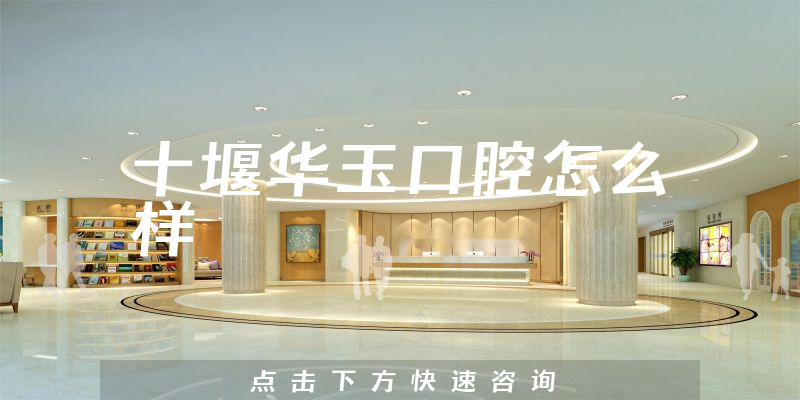 十堰华玉口腔怎么样