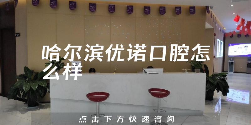 哈尔滨优诺口腔怎么样