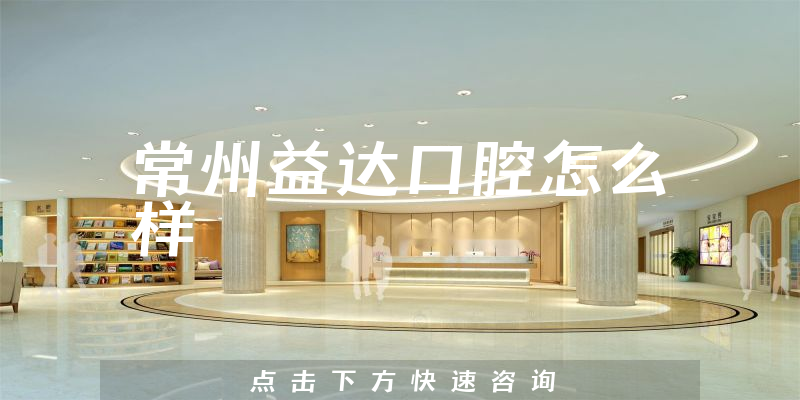 常州益达口腔怎么样