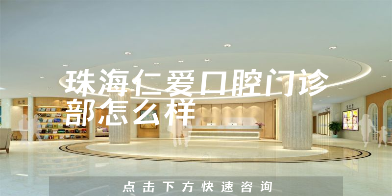 珠海仁爱口腔门诊部怎么样