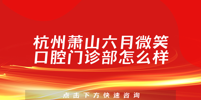 杭州萧山六月微笑口腔门诊部怎么样