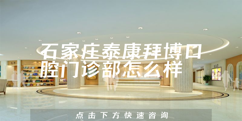 石家庄泰康拜博口腔门诊部怎么样