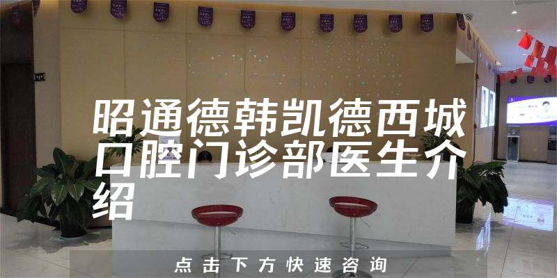 昭通德韩凯德西城口腔门诊部医生介绍