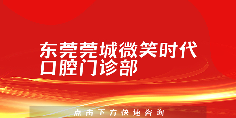 东莞莞城微笑时代口腔门诊部口碑怎么样，医院分店+医生患者口碑一览