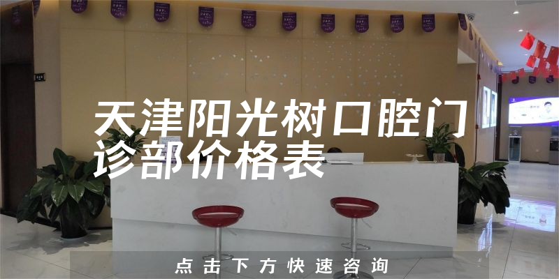 天津阳光树口腔门诊部价格表