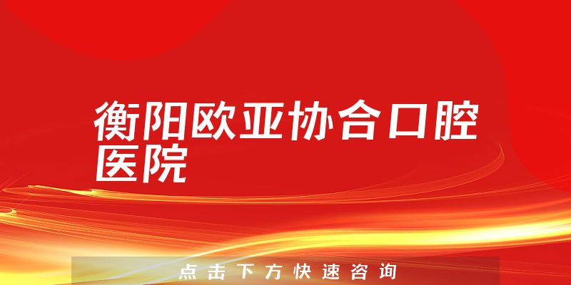 衡阳欧亚协合口腔医院靠谱吗，医院声誉+价格一览