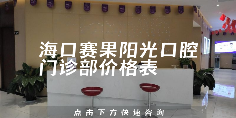 海口赛果阳光口腔门诊部价格表