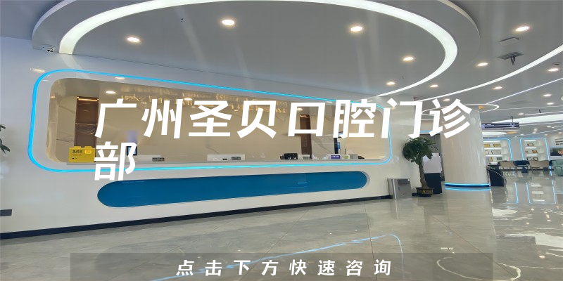 广州圣贝口腔门诊部怎么样，医院位置+医生技术分析