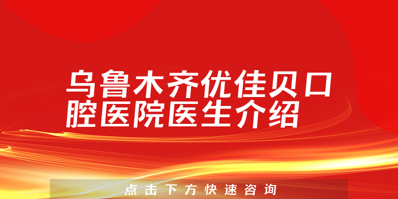 乌鲁木齐优佳贝口腔医院医生介绍