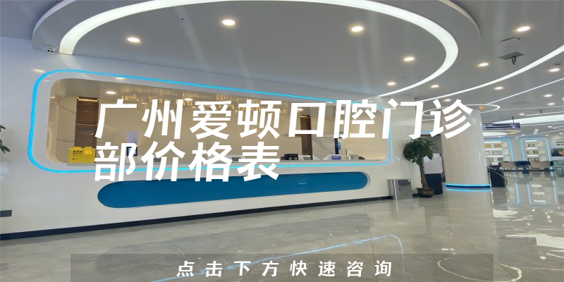 广州爱顿口腔门诊部价格表