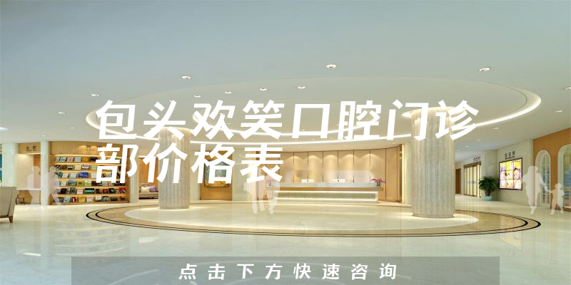 包头欢笑口腔门诊部价格表