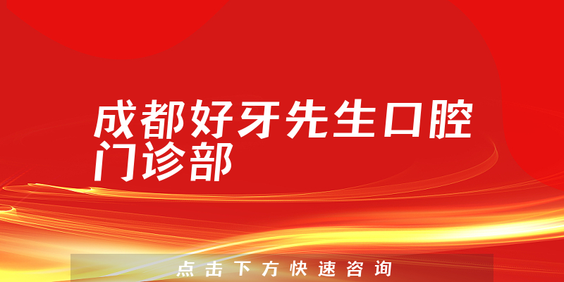 成都好牙先生口腔门诊部能力怎么样，医院特长+技术一览