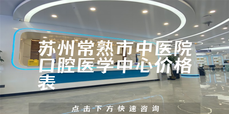 苏州常熟市中医院口腔医学中心价格表