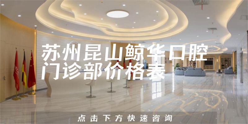 苏州昆山鲸华口腔门诊部价格表