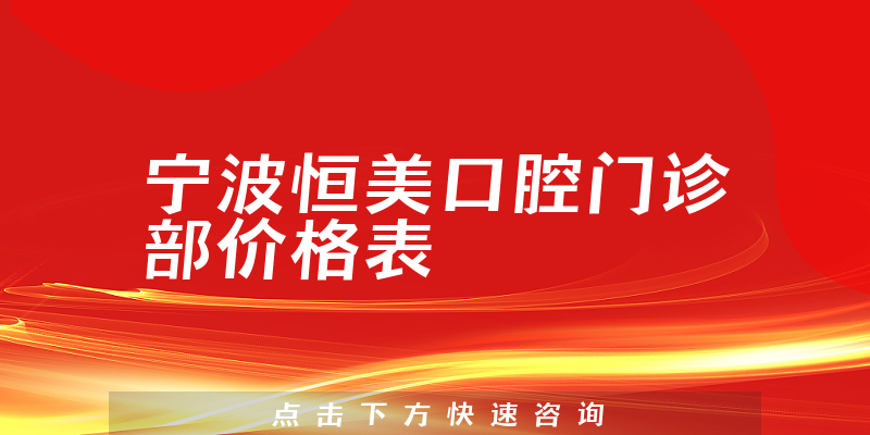 宁波恒美口腔门诊部价格表